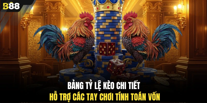 Bảng tỷ lệ kèo chi tiết hỗ trợ các tay chơi tính toán vốn