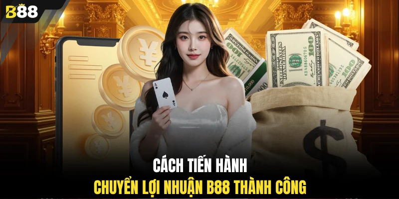 Cách tiến hành chuyển lợi nhuận B88 thành công