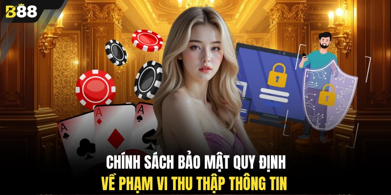 Chính sách bảo mật quy định về phạm vi thu thập thông tin 