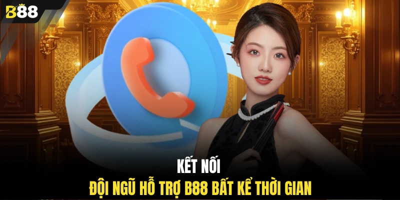 Kết nối đội ngũ hỗ trợ B88 bất kể thời gian 