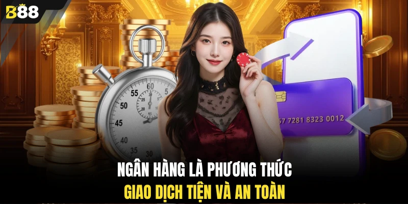 Ngân hàng là phương thức giao dịch tiện và an toàn